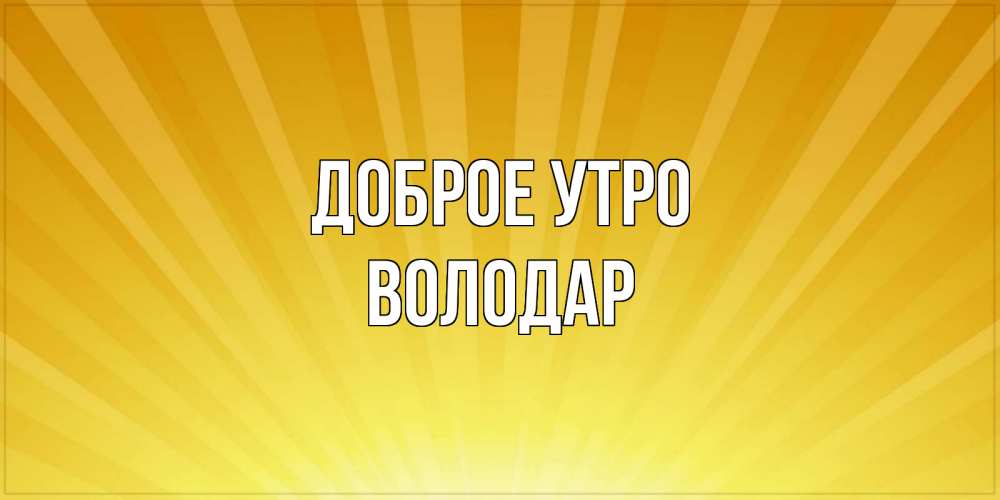Открытка на каждый день с именем, Володар Доброе утро пожелания доброго утра Прикольная открытка с пожеланием онлайн скачать бесплатно 