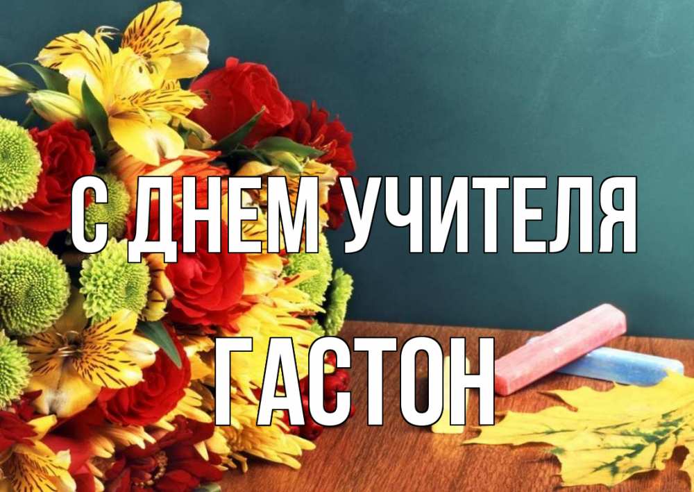 Открытка на каждый день с именем, Гастон С днем учителя цветы, мел Прикольная открытка с пожеланием онлайн скачать бесплатно 