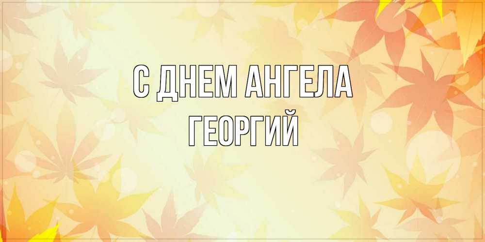 Открытка на каждый день с именем, Георгий С днем ангела поздравления с днем ангела бесплатно Прикольная открытка с пожеланием онлайн скачать бесплатно 