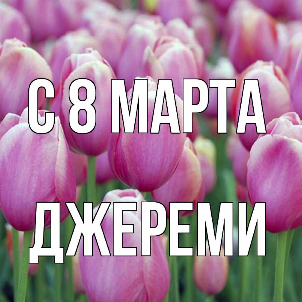 Открытка на каждый день с именем, Джереми С 8 марта на международный женский день 3 Прикольная открытка с пожеланием онлайн скачать бесплатно 