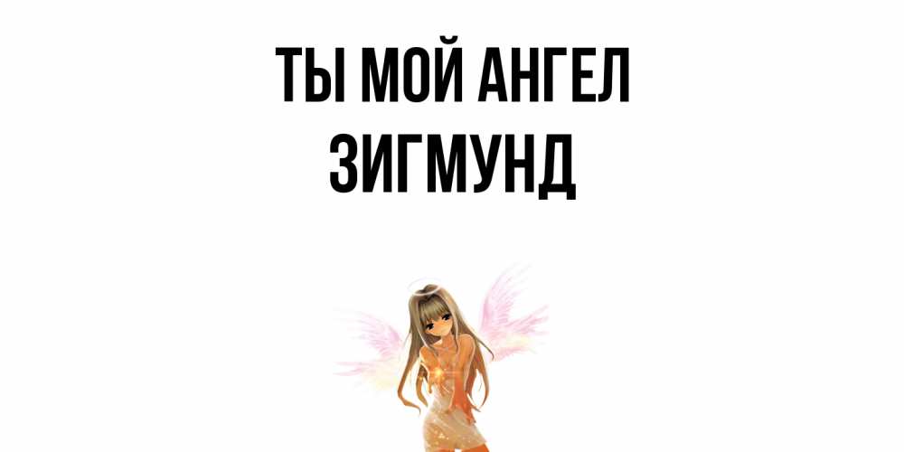 Открытка на каждый день с именем, Зигмунд Ты мой ангел ангел, аниме Прикольная открытка с пожеланием онлайн скачать бесплатно 