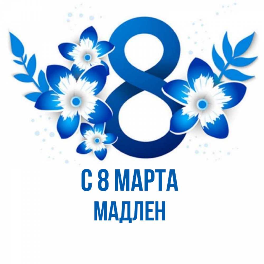 Открытка на каждый день с именем, Мадлен С 8 МАРТА цветы Прикольная открытка с пожеланием онлайн скачать бесплатно 