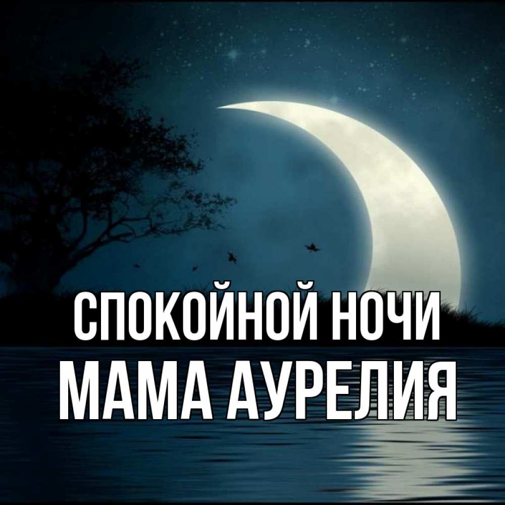 Открытка на каждый день с именем, Мама-Аурелия Спокойной ночи вода Прикольная открытка с пожеланием онлайн скачать бесплатно 