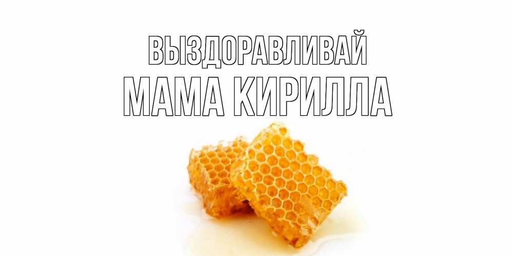 Открытка на каждый день с именем, Мама-Кирилла Выздоравливай скорейшего выздоровления для знакомых Прикольная открытка с пожеланием онлайн скачать бесплатно 
