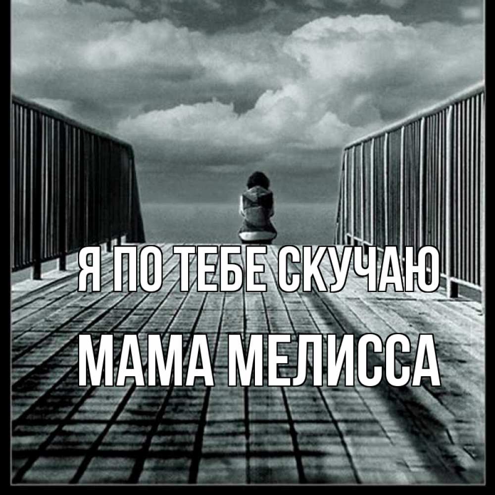 Открытка на каждый день с именем, Мама-Мелисса Я по тебе скучаю грусть 2 Прикольная открытка с пожеланием онлайн скачать бесплатно 