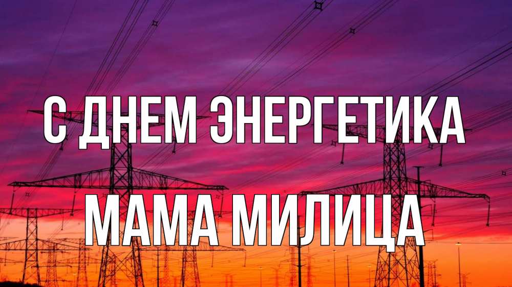 Открытка на каждый день с именем, Мама-Милица С днем энергетика энергия электричество закат Прикольная открытка с пожеланием онлайн скачать бесплатно 