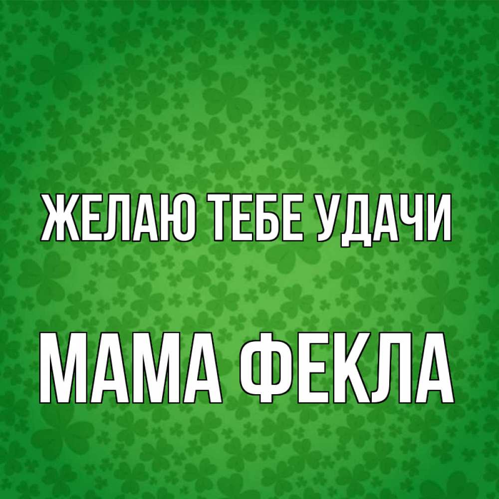 Открытка на каждый день с именем, Мама-Фекла Желаю тебе удачи много листочков на удачу Прикольная открытка с пожеланием онлайн скачать бесплатно 