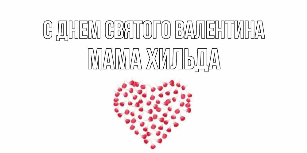 Открытка на каждый день с именем, Мама-Хильда С днем Святого Валентина сердечко для любимой Прикольная открытка с пожеланием онлайн скачать бесплатно 