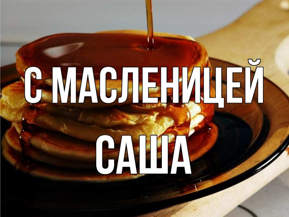 Открытка на каждый день с именем, Саша С масленицей блины Прикольная открытка с пожеланием онлайн скачать бесплатно 