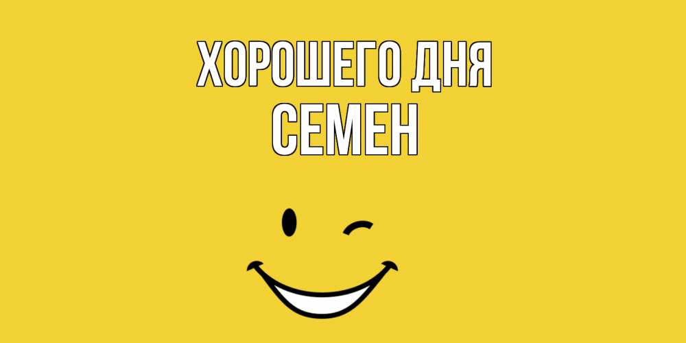 Открытка на каждый день с именем, Семен Хорошего дня позитивного дня Прикольная открытка с пожеланием онлайн скачать бесплатно 