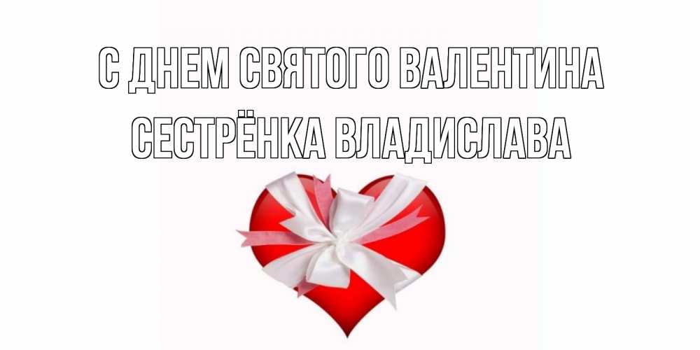 Открытка на каждый день с именем, Сестрёнка-Владислава С днем Святого Валентина сердечко на 14 февраля  для моей девушки подписать именем Прикольная открытка с пожеланием онлайн скачать бесплатно 