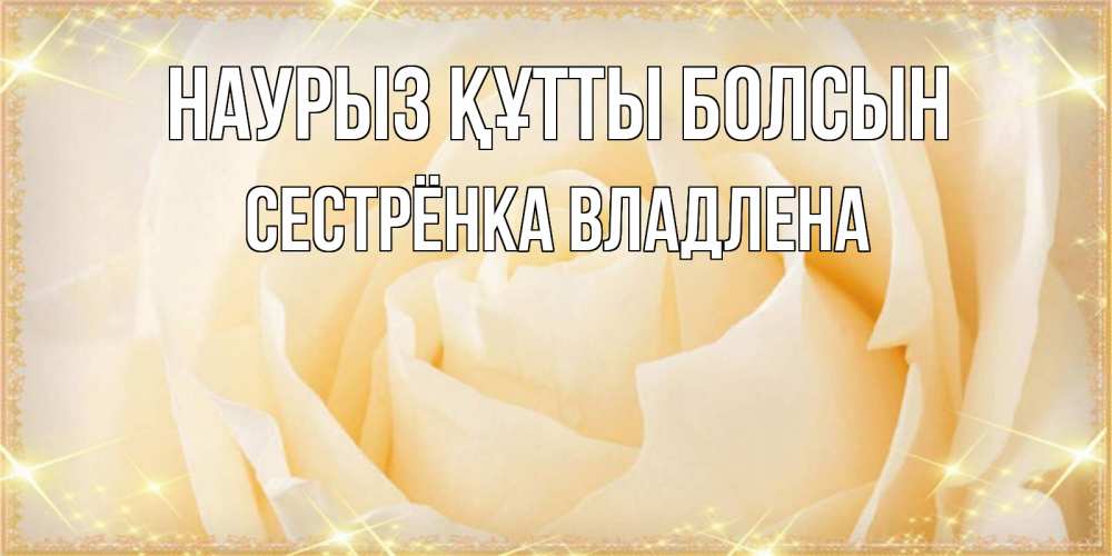 Открытка на каждый день с именем, Сестрёнка-Владлена Наурыз құтты болсын с международным женским днем поздравления для женщины Прикольная открытка с пожеланием онлайн скачать бесплатно 