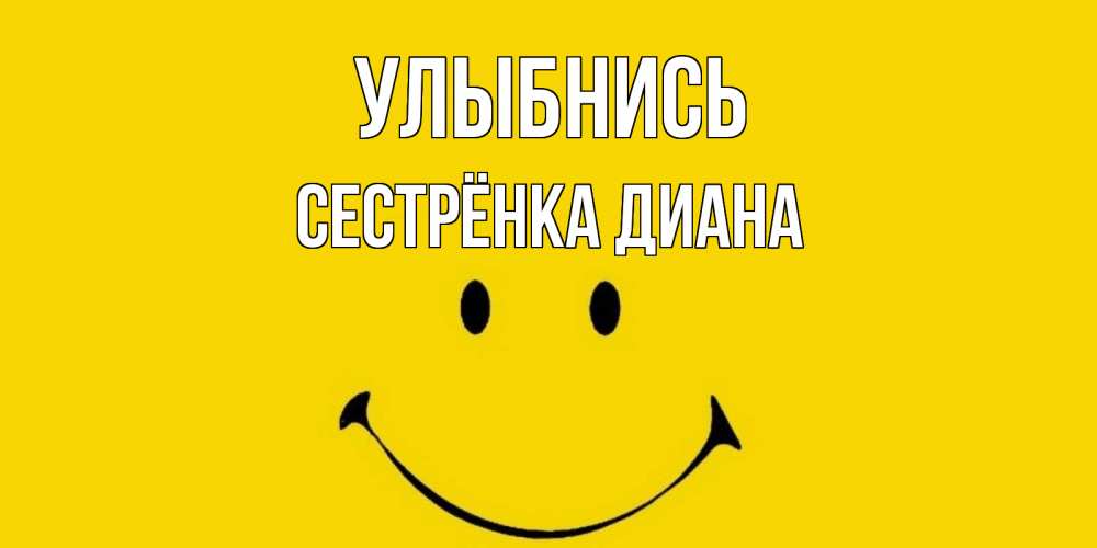 Открытка на каждый день с именем, Сестрёнка-Диана Улыбнись радость и улыбка Прикольная открытка с пожеланием онлайн скачать бесплатно 