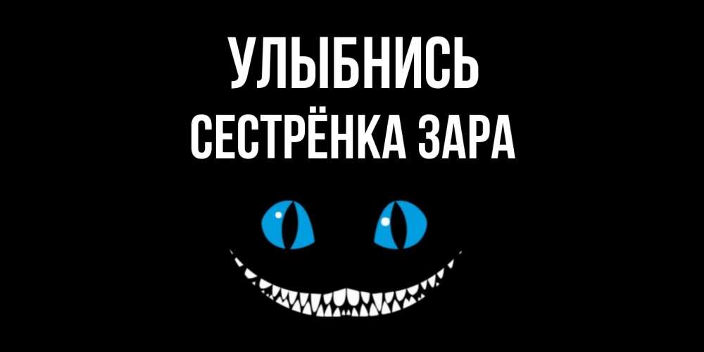 Открытка на каждый день с именем, Сестрёнка-Зара Улыбнись кот улыбается Прикольная открытка с пожеланием онлайн скачать бесплатно 