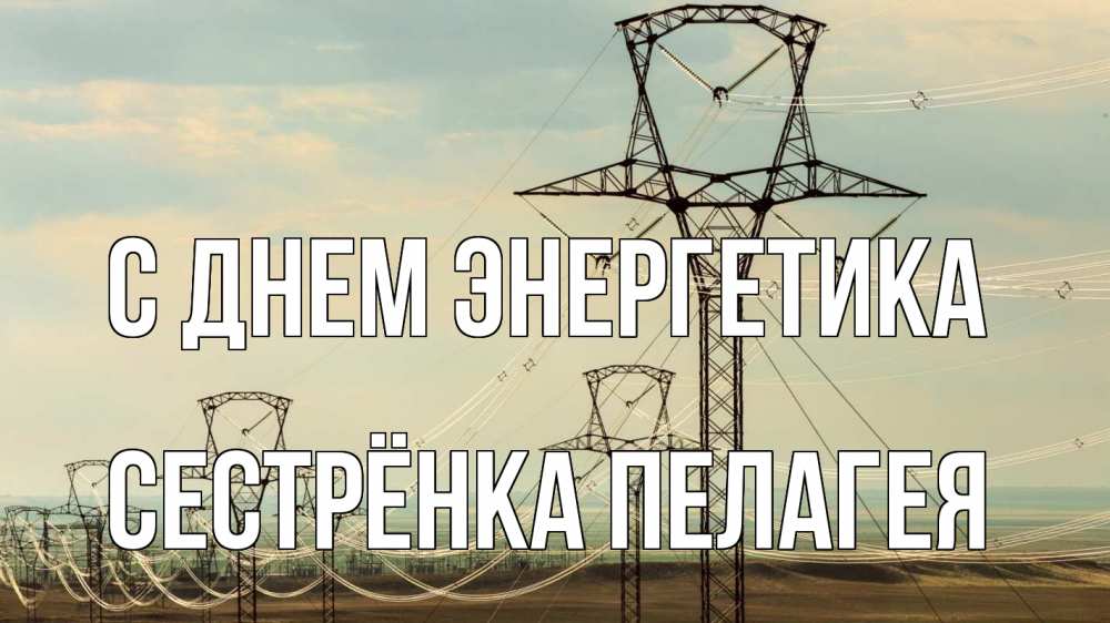 Открытка на каждый день с именем, Сестрёнка-Пелагея С днем энергетика провода небо Прикольная открытка с пожеланием онлайн скачать бесплатно 