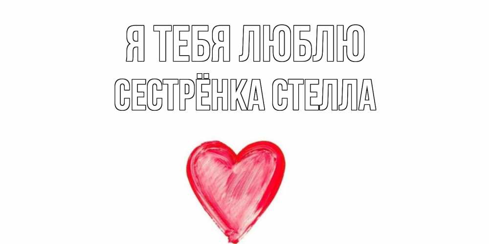 Открытка на каждый день с именем, Сестрёнка-Стелла Я тебя люблю сердце, рисунок Прикольная открытка с пожеланием онлайн скачать бесплатно 