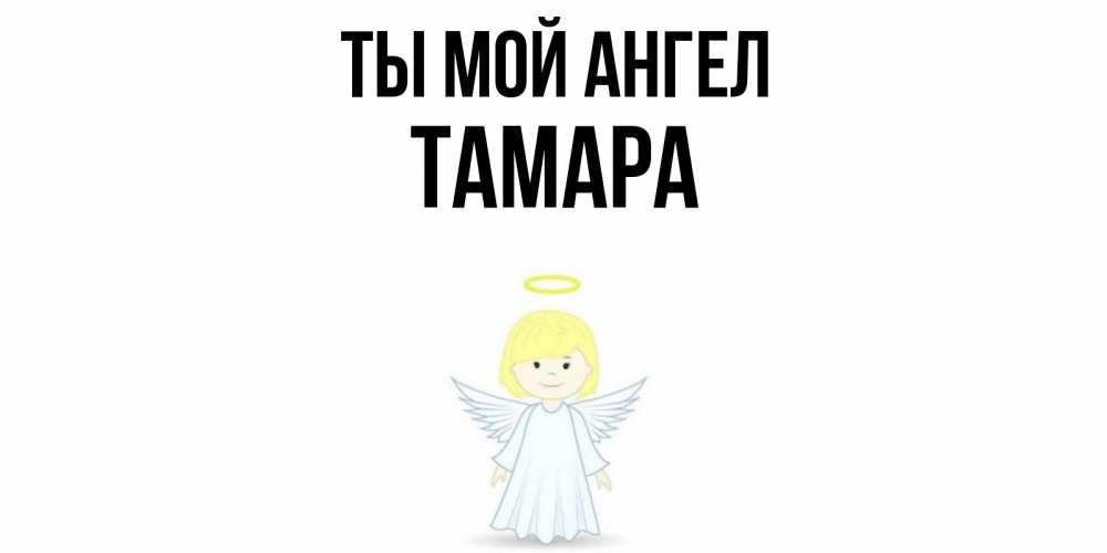 Открытка на каждый день с именем, Тамара Ты мой ангел ангел Прикольная открытка с пожеланием онлайн скачать бесплатно 