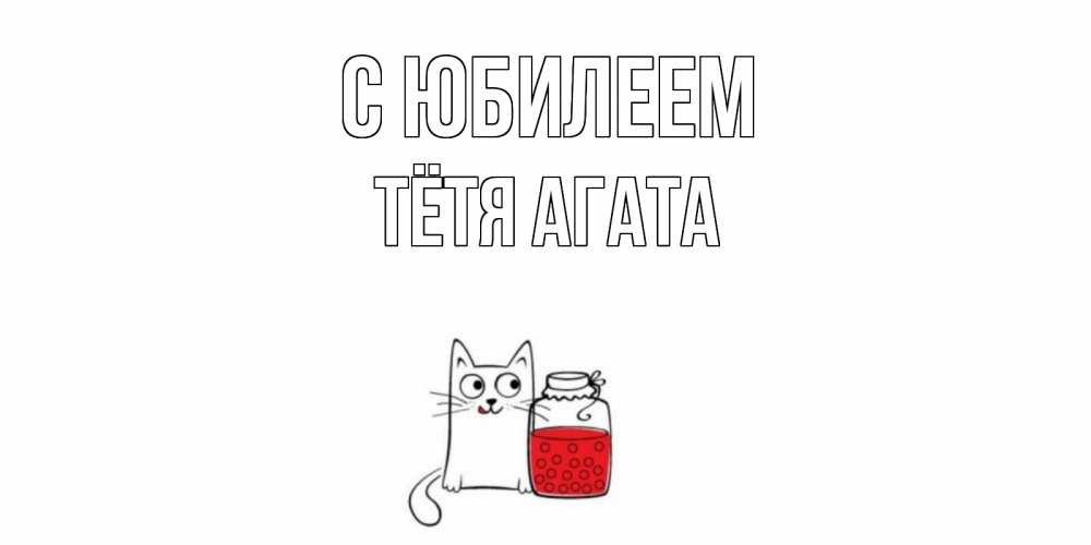 Открытка на каждый день с именем, Тётя-Агата С юбилеем кот, варенье Прикольная открытка с пожеланием онлайн скачать бесплатно 