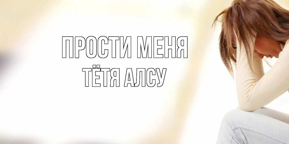 Открытка на каждый день с именем, Тётя-Алсу Прости меня прости меня с девушкой Прикольная открытка с пожеланием онлайн скачать бесплатно 