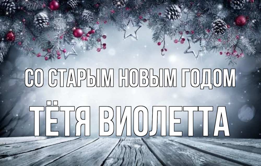 Открытка на каждый день с именем, Тётя-Виолетта Со старым новым годом старый новый год Прикольная открытка с пожеланием онлайн скачать бесплатно 