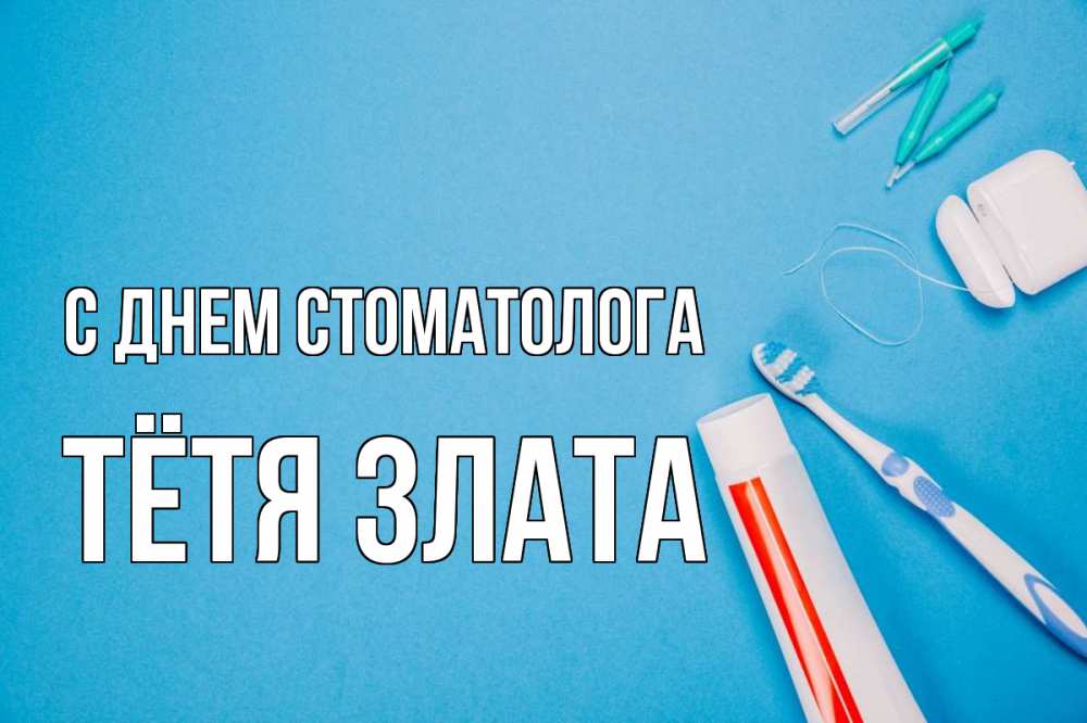 Открытка на каждый день с именем, Тётя-Злата С днем стоматолога с днем стоматолога Прикольная открытка с пожеланием онлайн скачать бесплатно 