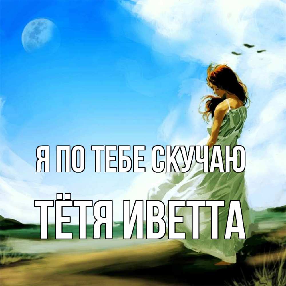 Открытка на каждый день с именем, Тётя-Иветта Я по тебе скучаю очень скучно Прикольная открытка с пожеланием онлайн скачать бесплатно 