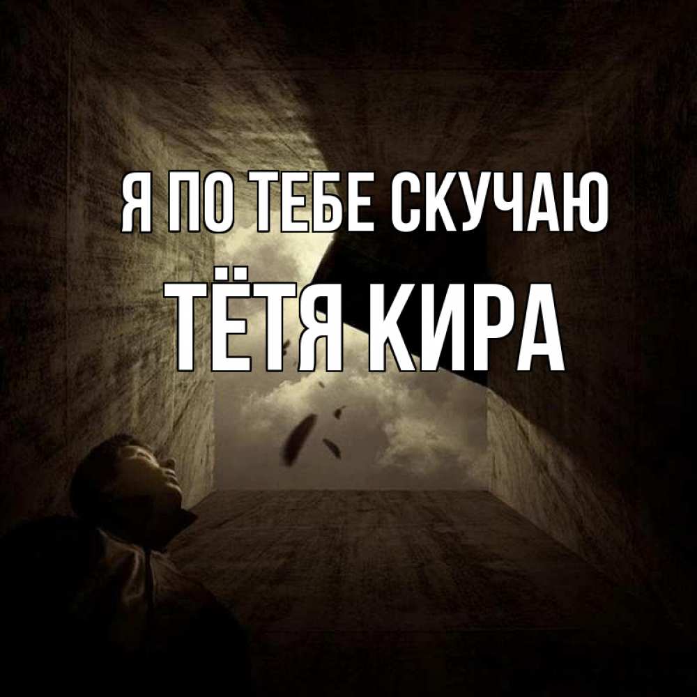 Открытка на каждый день с именем, Тётя-Кира Я по тебе скучаю тут Прикольная открытка с пожеланием онлайн скачать бесплатно 