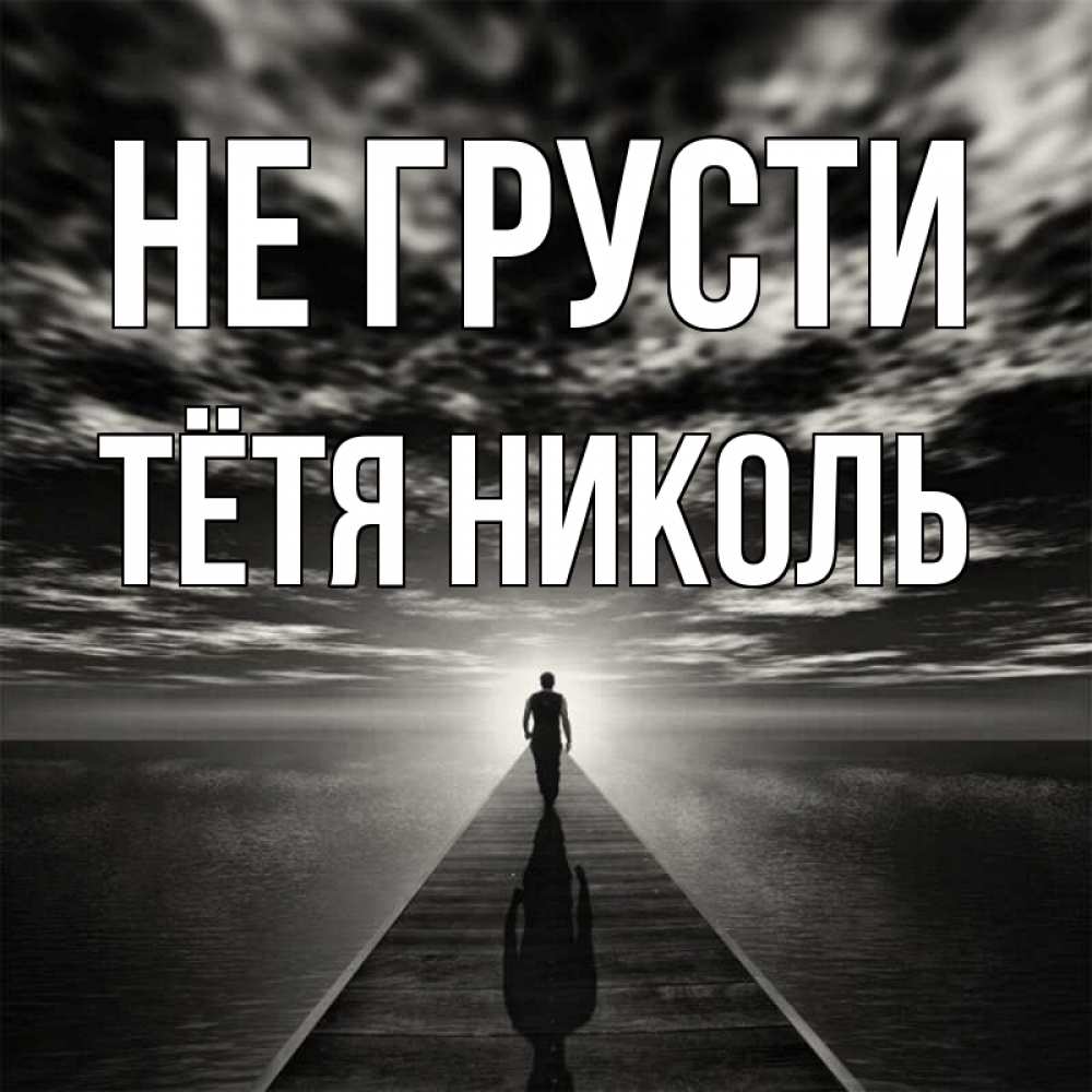 Открытка на каждый день с именем, Тётя-Николь Не грусти человек Прикольная открытка с пожеланием онлайн скачать бесплатно 