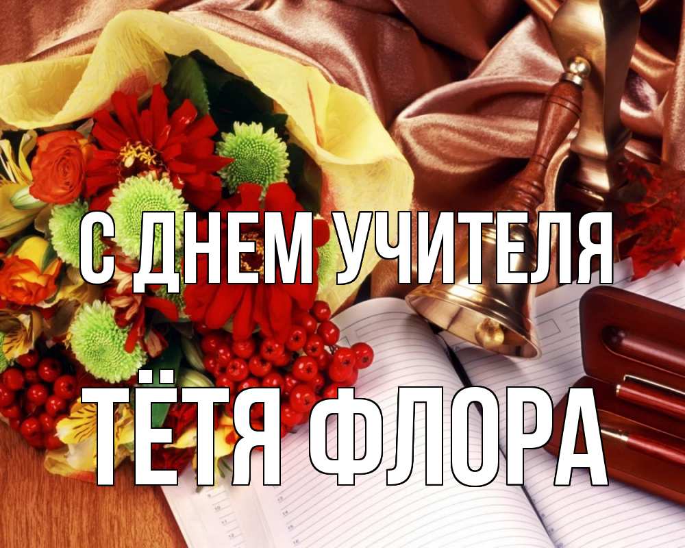 Открытка на каждый день с именем, Тётя-Флора С днем учителя с днем учителя Прикольная открытка с пожеланием онлайн скачать бесплатно 