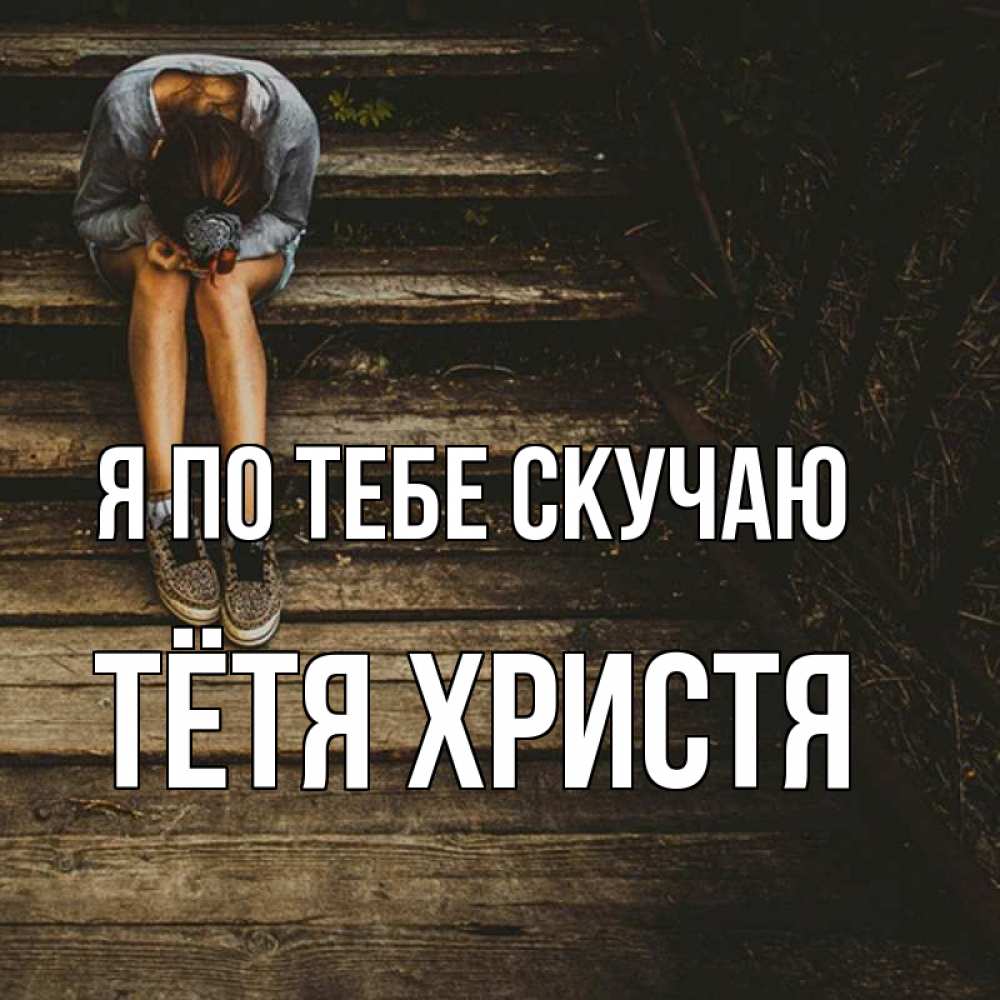 Открытка на каждый день с именем, Тётя-Христя Я по тебе скучаю грущу Прикольная открытка с пожеланием онлайн скачать бесплатно 