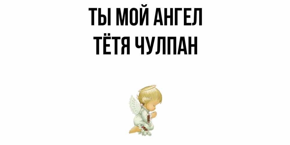 Открытка на каждый день с именем, Тётя-Чулпан Ты мой ангел ангел Прикольная открытка с пожеланием онлайн скачать бесплатно 