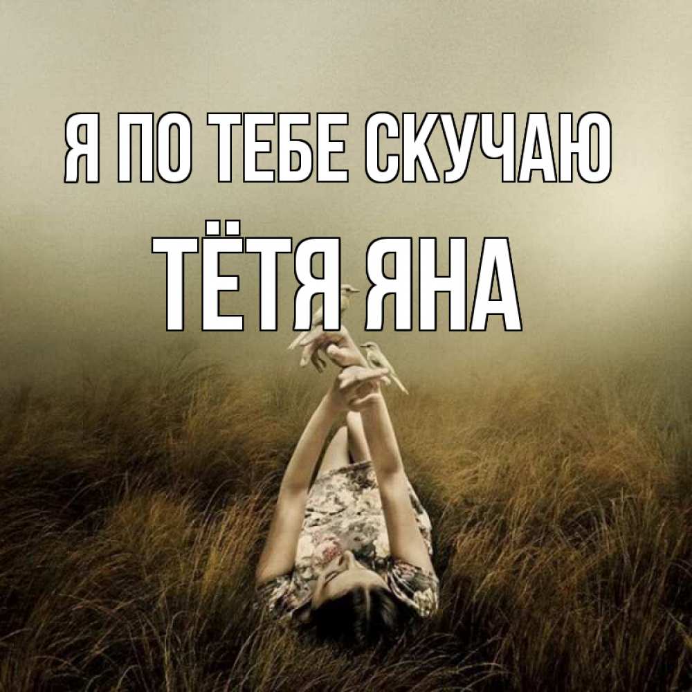 Открытка на каждый день с именем, Тётя-Яна Я по тебе скучаю девушка с голубями Прикольная открытка с пожеланием онлайн скачать бесплатно 