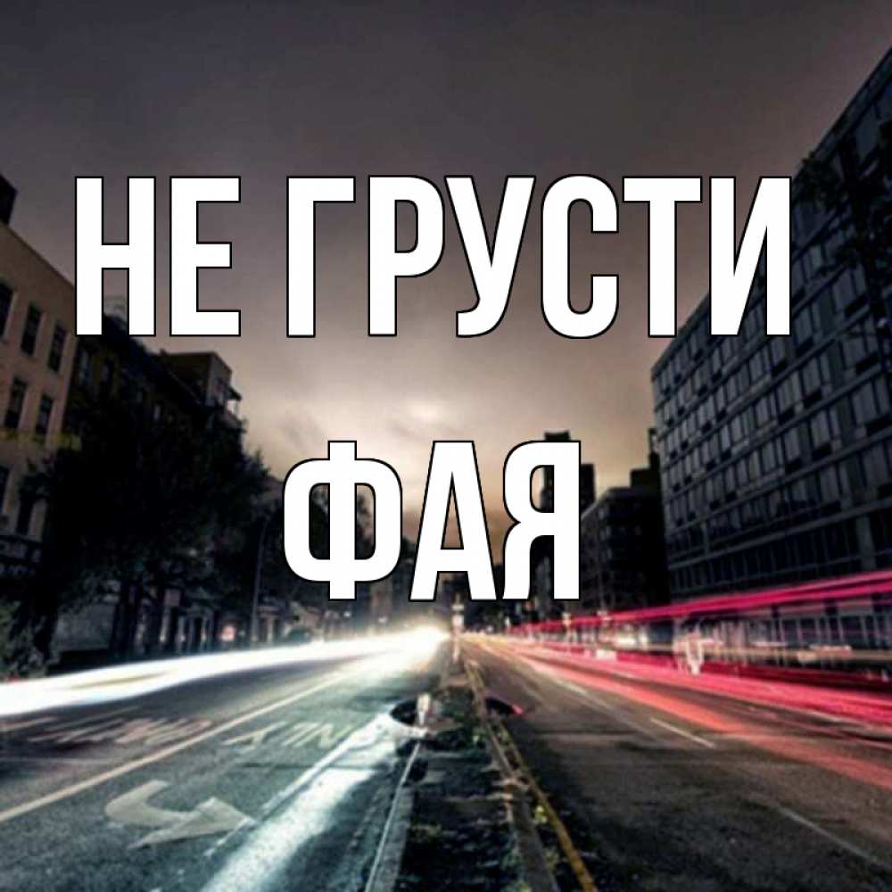 Открытка на каждый день с именем, Фая Не грусти съемка ночью Прикольная открытка с пожеланием онлайн скачать бесплатно 