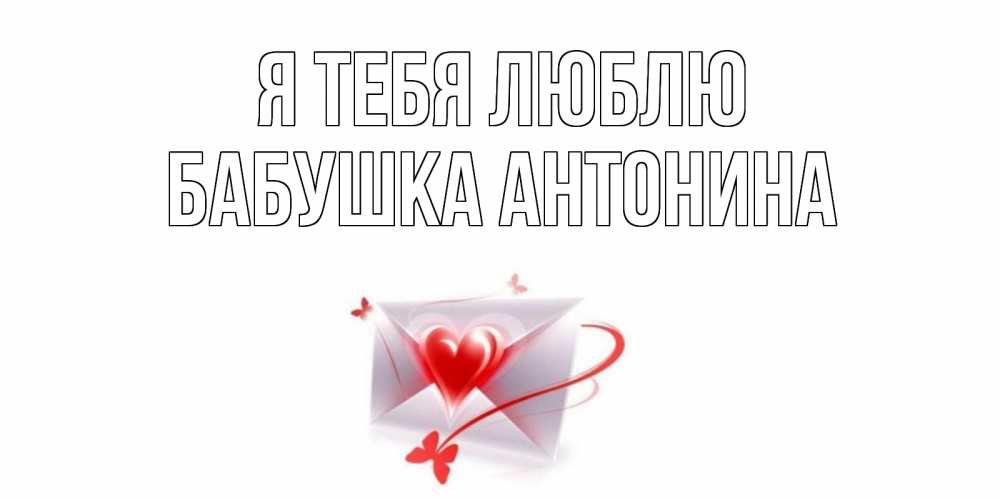 Открытка на каждый день с именем, Бабушка-Антонина Я тебя люблю конверт, сердце Прикольная открытка с пожеланием онлайн скачать бесплатно 