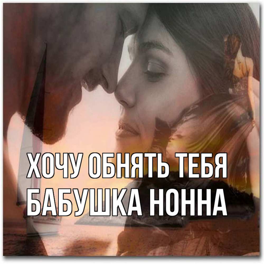 Открытка на каждый день с именем, Бабушка-Нонна Хочу обнять тебя возлюбленные Прикольная открытка с пожеланием онлайн скачать бесплатно 
