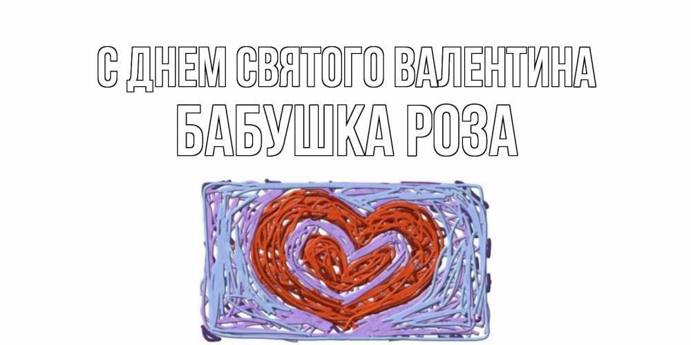 Открытка на каждый день с именем, Бабушка-Роза С днем Святого Валентина красное сердечко для валентинки Прикольная открытка с пожеланием онлайн скачать бесплатно 