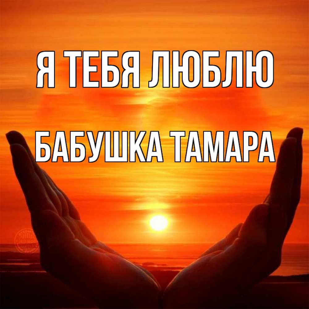 Открытка на каждый день с именем, Бабушка-Тамара Я тебя люблю в руках Прикольная открытка с пожеланием онлайн скачать бесплатно 