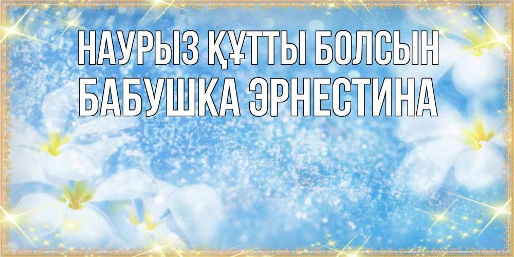 Открытка на каждый день с именем, Бабушка-Эрнестина Наурыз құтты болсын наурыз  мейрамы кутты болсын Прикольная открытка с пожеланием онлайн скачать бесплатно 