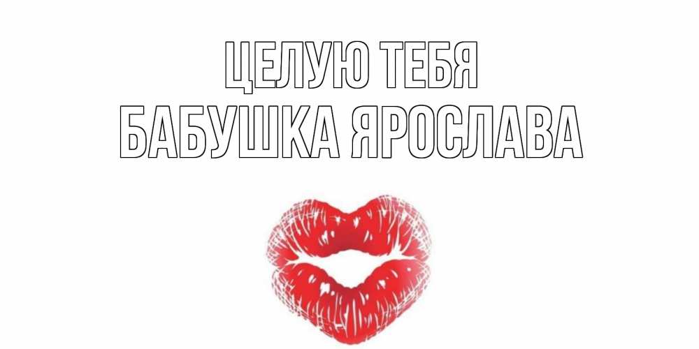 Открытка на каждый день с именем, Бабушка-Ярослава Целую тебя поцелуй Прикольная открытка с пожеланием онлайн скачать бесплатно 