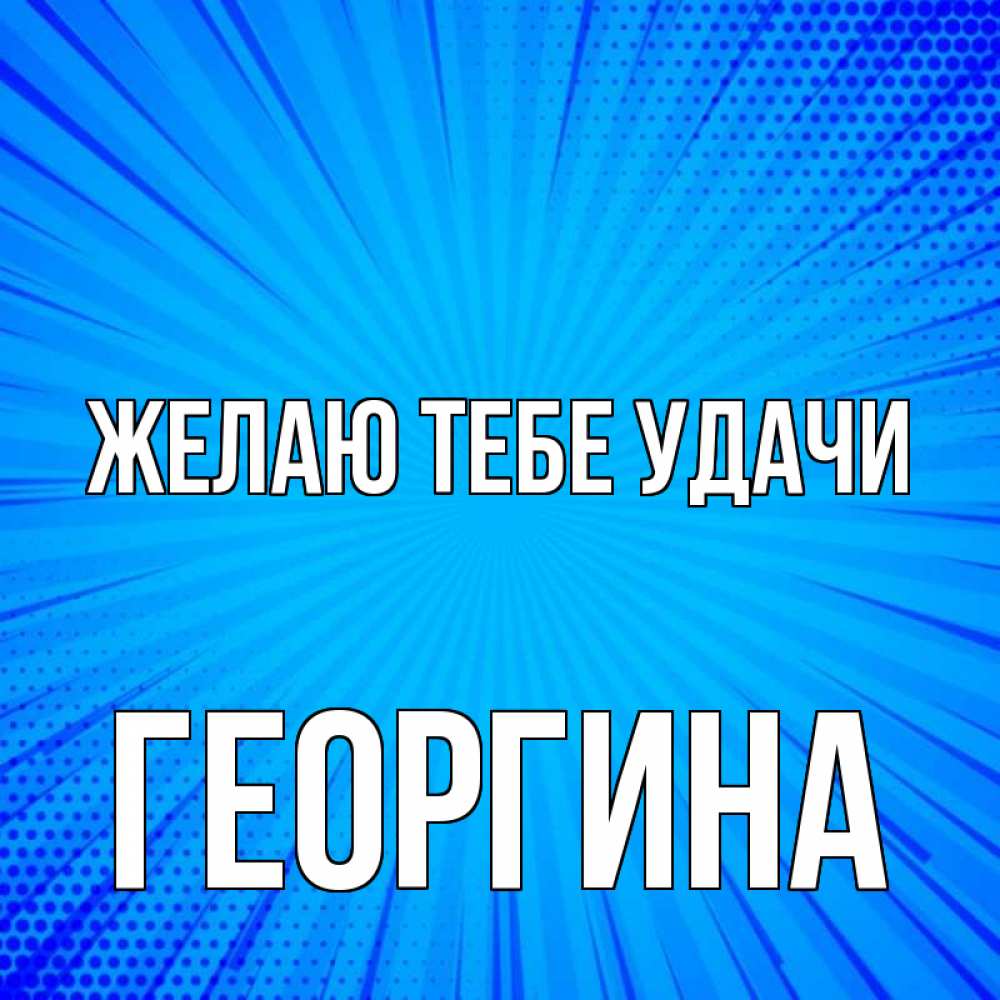 Открытка на каждый день с именем, Георгина Желаю тебе удачи на удачу Прикольная открытка с пожеланием онлайн скачать бесплатно 