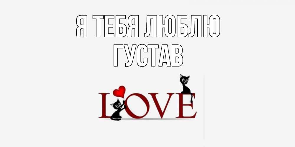 Открытка на каждый день с именем, Густав Я тебя люблю любовь, коты Прикольная открытка с пожеланием онлайн скачать бесплатно 
