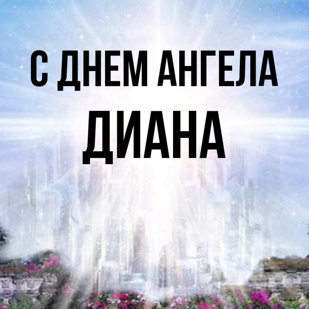 Открытка на каждый день с именем, Диана С днем ангела небесный свет Прикольная открытка с пожеланием онлайн скачать бесплатно 