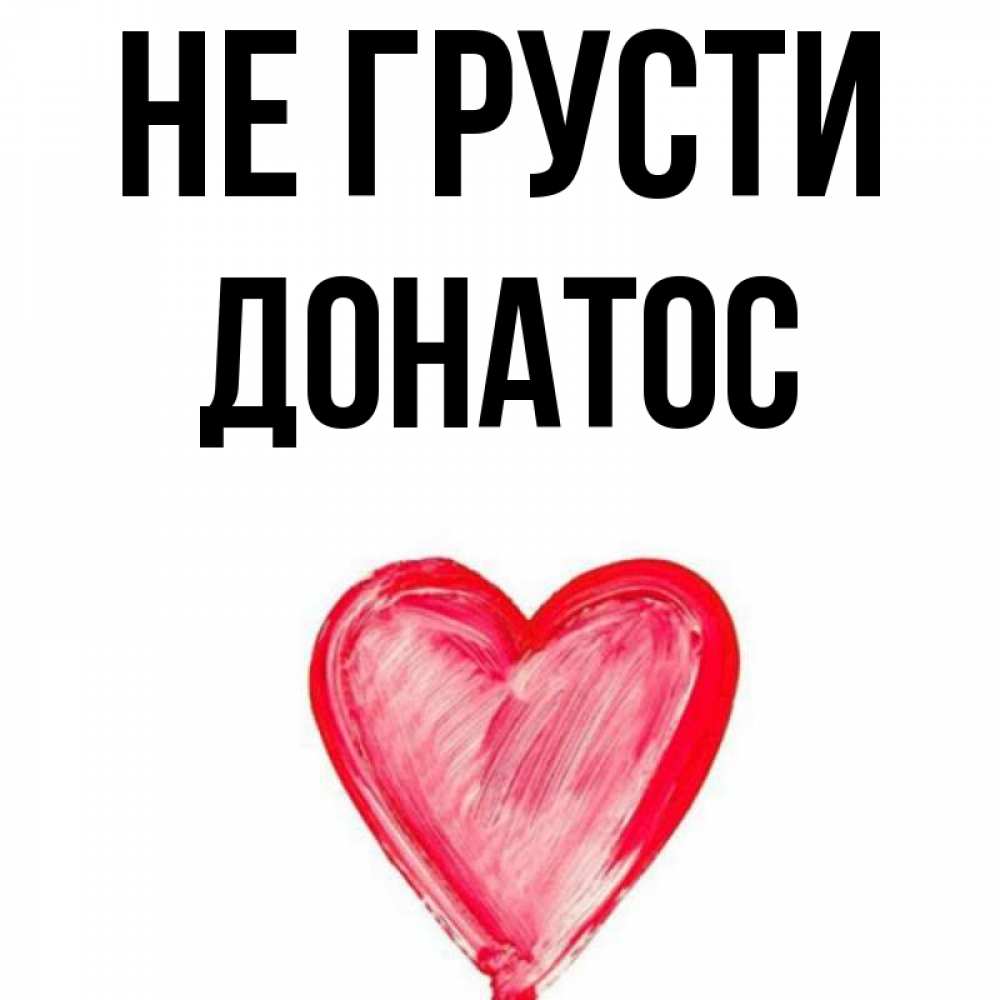 Открытка на каждый день с именем, Донатос Не грусти сердечко Прикольная открытка с пожеланием онлайн скачать бесплатно 