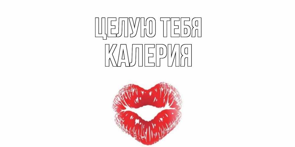 Открытка на каждый день с именем, Калерия Целую тебя поцелуй Прикольная открытка с пожеланием онлайн скачать бесплатно 