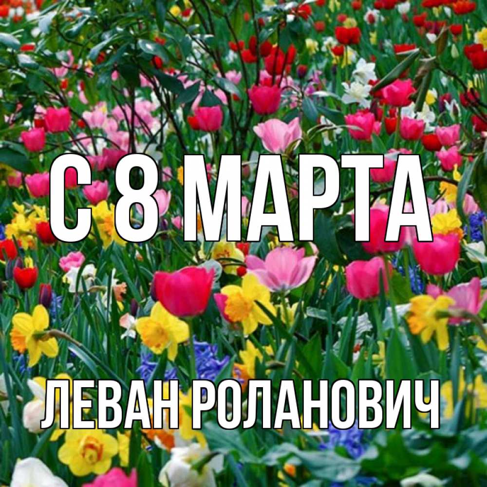Открытка на каждый день с именем, Леван-Роланович С 8 марта с международным женским днем поздравления для женщины Прикольная открытка с пожеланием онлайн скачать бесплатно 