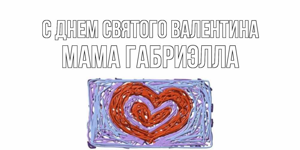 Открытка на каждый день с именем, Мама-Габриэлла С днем Святого Валентина красное сердечко для валентинки Прикольная открытка с пожеланием онлайн скачать бесплатно 