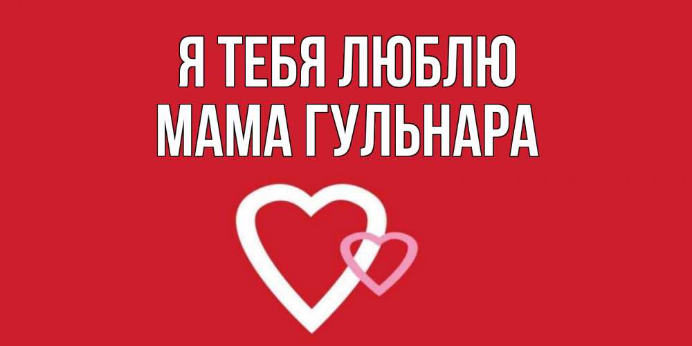 Открытка на каждый день с именем, Мама-Гульнара Я тебя люблю сердце Прикольная открытка с пожеланием онлайн скачать бесплатно 