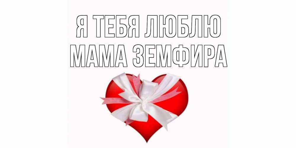 Открытка на каждый день с именем, Мама-Земфира Я тебя люблю сердце, ленты, бантик Прикольная открытка с пожеланием онлайн скачать бесплатно 