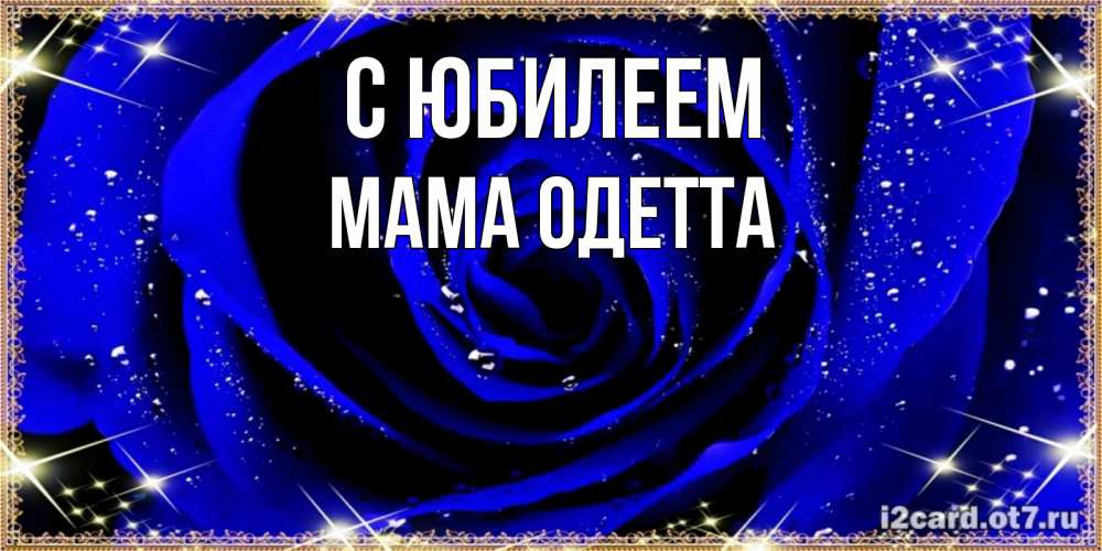 Открытка на каждый день с именем, Мама-Одетта С юбилеем голубые цветы в росе Прикольная открытка с пожеланием онлайн скачать бесплатно 