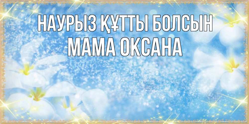 Открытка на каждый день с именем, Мама-Оксана Наурыз құтты болсын наурыз  мейрамы кутты болсын Прикольная открытка с пожеланием онлайн скачать бесплатно 
